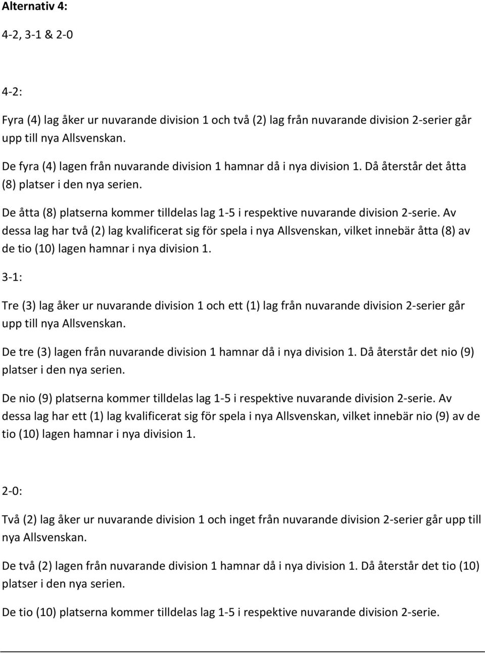Av dessa lag har två (2) lag kvalificerat sig för spela i nya Allsvenskan, vilket innebär åtta (8) av de tio (10) lagen hamnar i nya division 1.