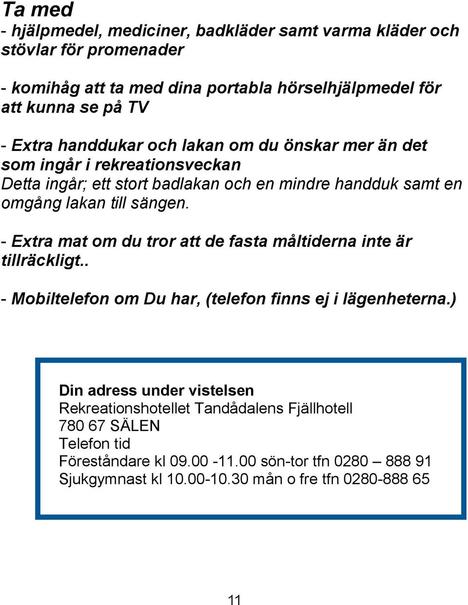 - Extra mat om du tror att de fasta måltiderna inte är tillräckligt.. - Mobiltelefon om Du har, (telefon finns ej i lägenheterna.