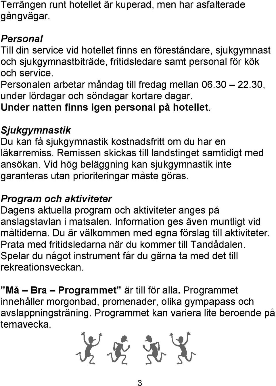 30 22.30, under lördagar och söndagar kortare dagar. Under natten finns igen personal på hotellet. Sjukgymnastik Du kan få sjukgymnastik kostnadsfritt om du har en läkarremiss.