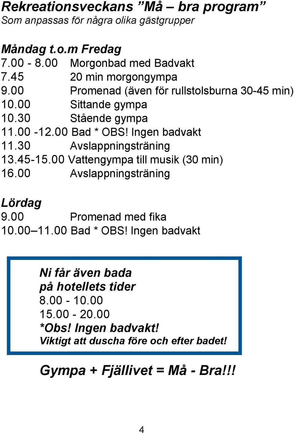 Ingen badvakt 11.30 Avslappningsträning 13.45-15.00 Vattengympa till musik (30 min) 16.00 Avslappningsträning Lördag 9.00 Promenad med fika 10.00 11.