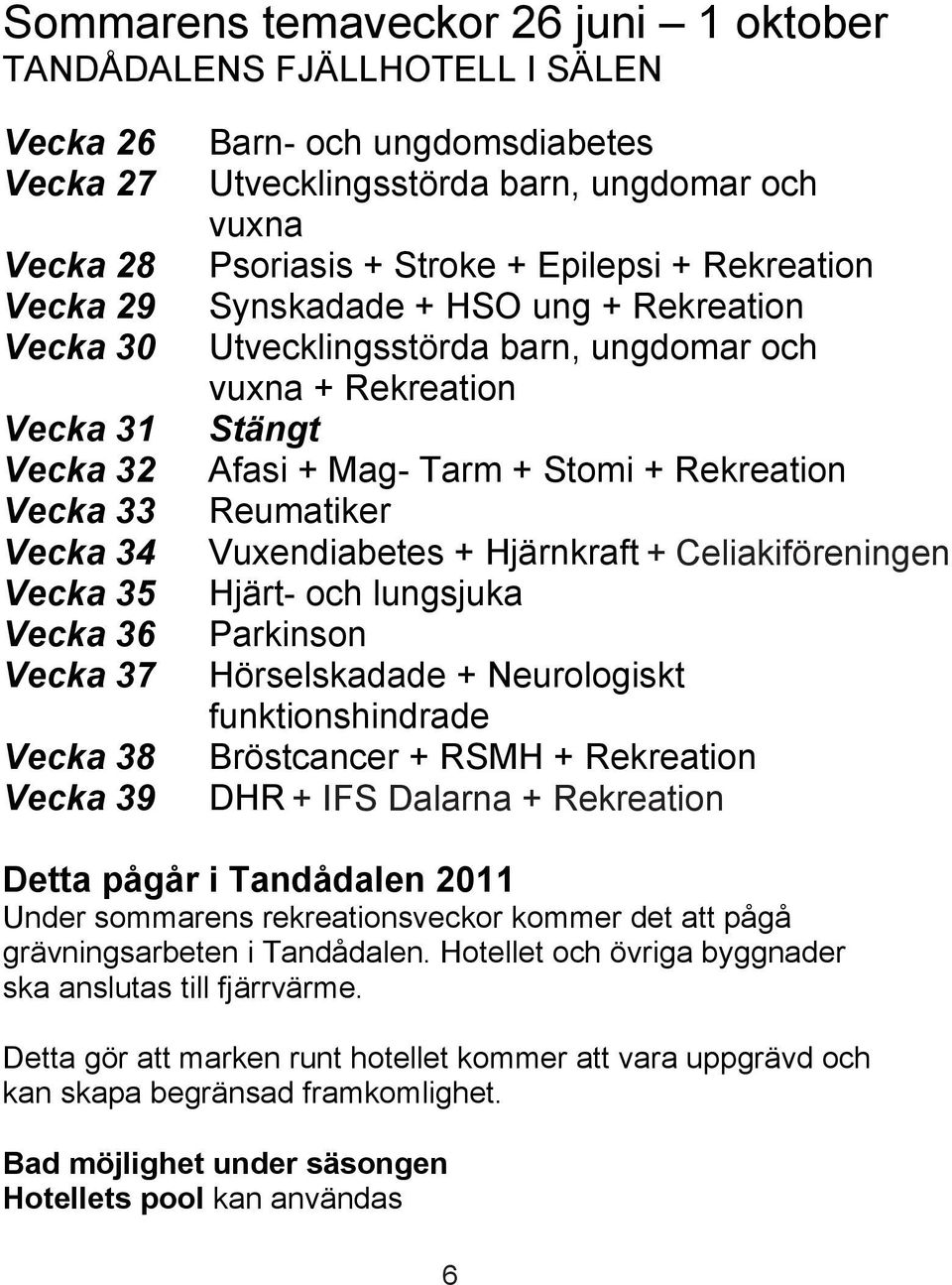 Rekreation Stängt Afasi + Mag- Tarm + Stomi + Rekreation Reumatiker Vuxendiabetes + Hjärnkraft + Celiakiföreningen Hjärt- och lungsjuka Parkinson Hörselskadade + Neurologiskt funktionshindrade +