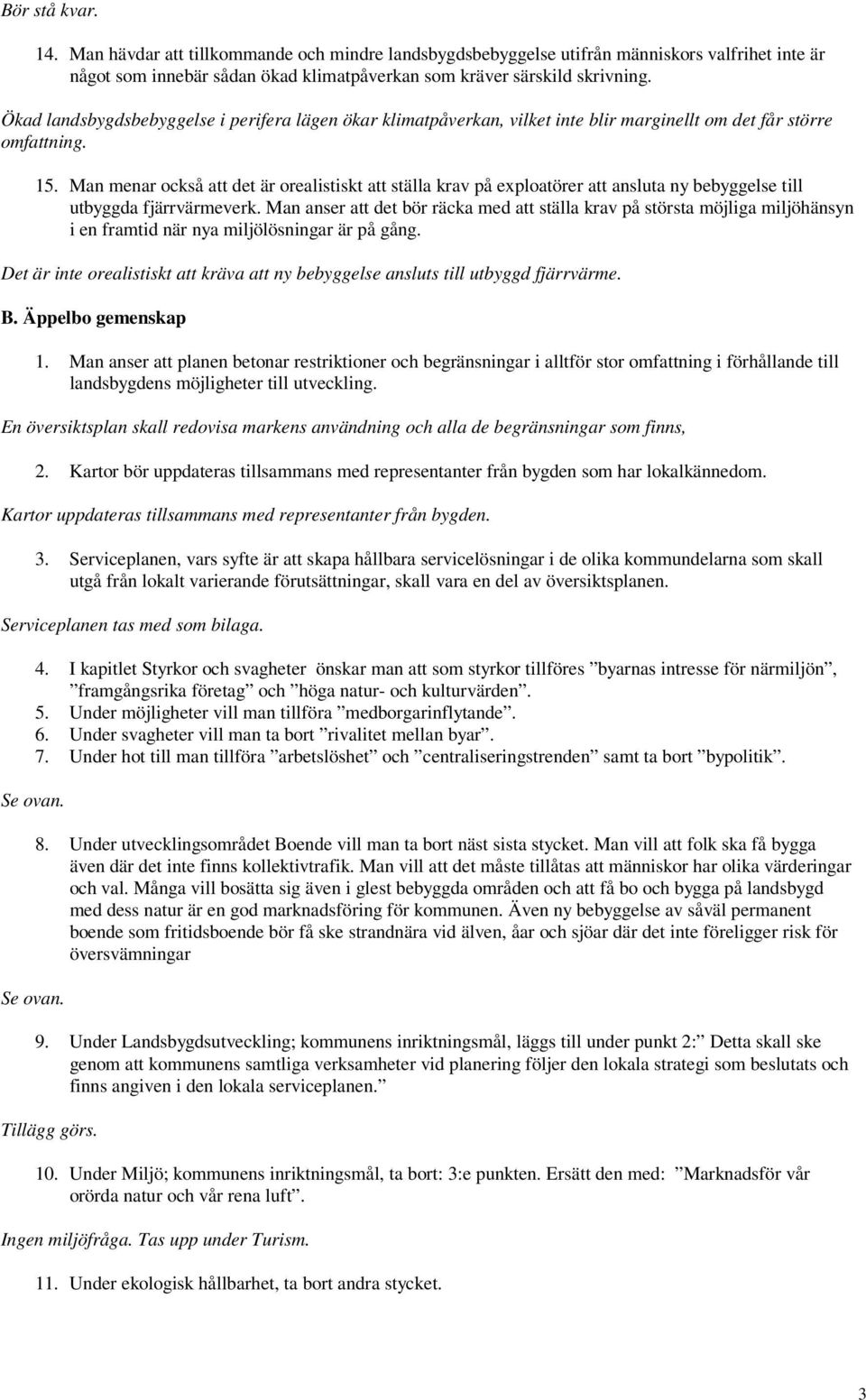 Man menar också att det är orealistiskt att ställa krav på exploatörer att ansluta ny bebyggelse till utbyggda fjärrvärmeverk.