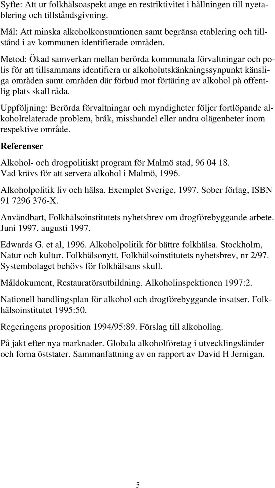 Metod: Ökad samverkan mellan berörda kommunala förvaltningar och polis för att tillsammans identifiera ur alkoholutskänkningssynpunkt känsliga områden samt områden där förbud mot förtäring av alkohol