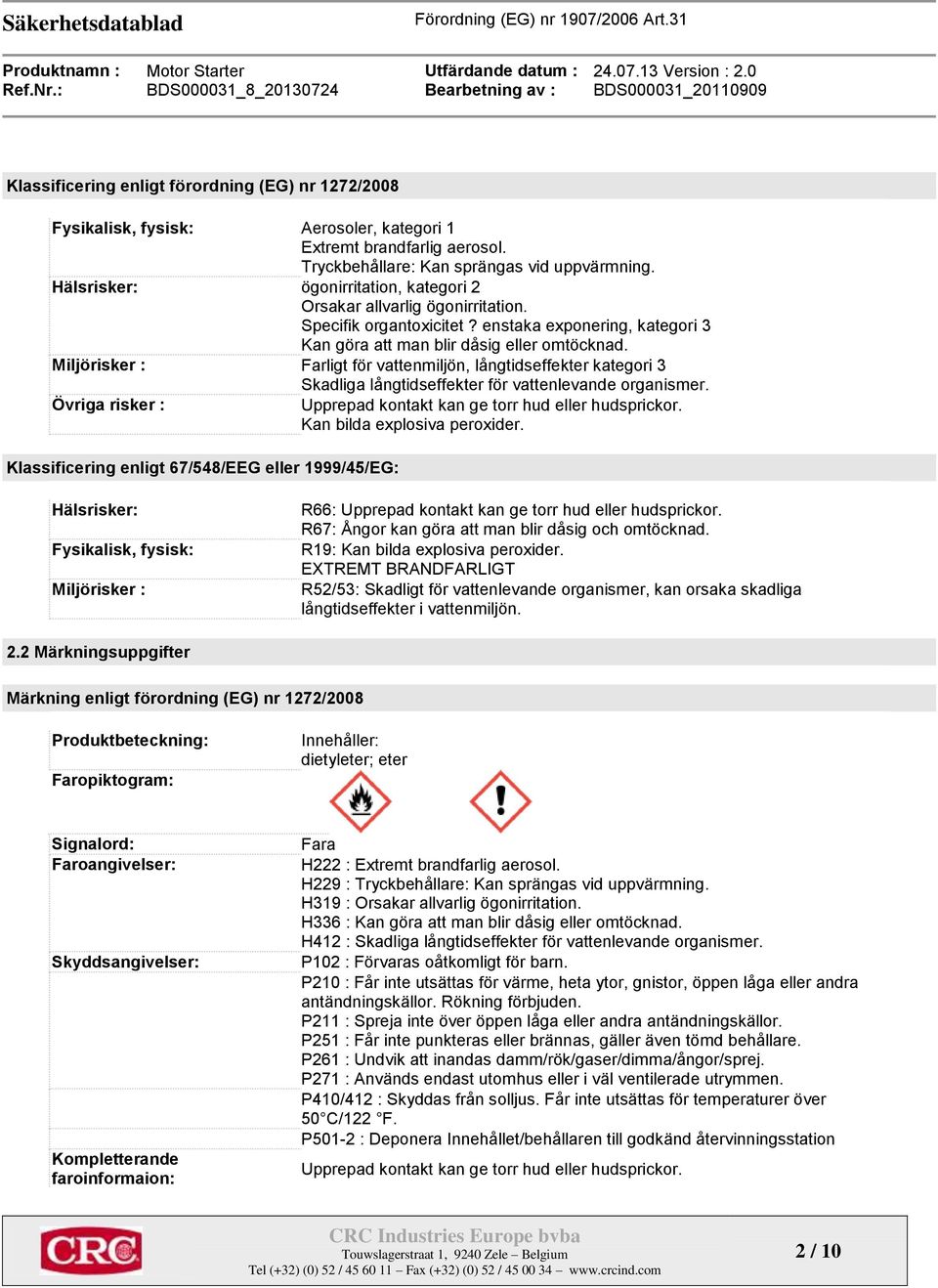 Miljörisker : Farligt för vattenmiljön, långtidseffekter kategori 3 Skadliga långtidseffekter för vattenlevande organismer. Övriga risker : Upprepad kontakt kan ge torr hud eller hudsprickor.