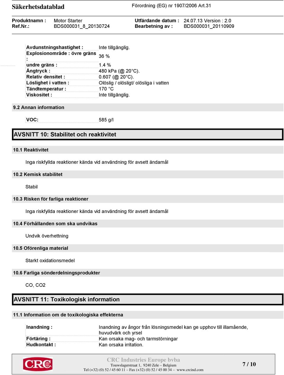 1 Reaktivitet Inga riskfyllda reaktioner kända vid användning för avsett ändamål 10.2 Kemisk stabilitet Stabil 10.