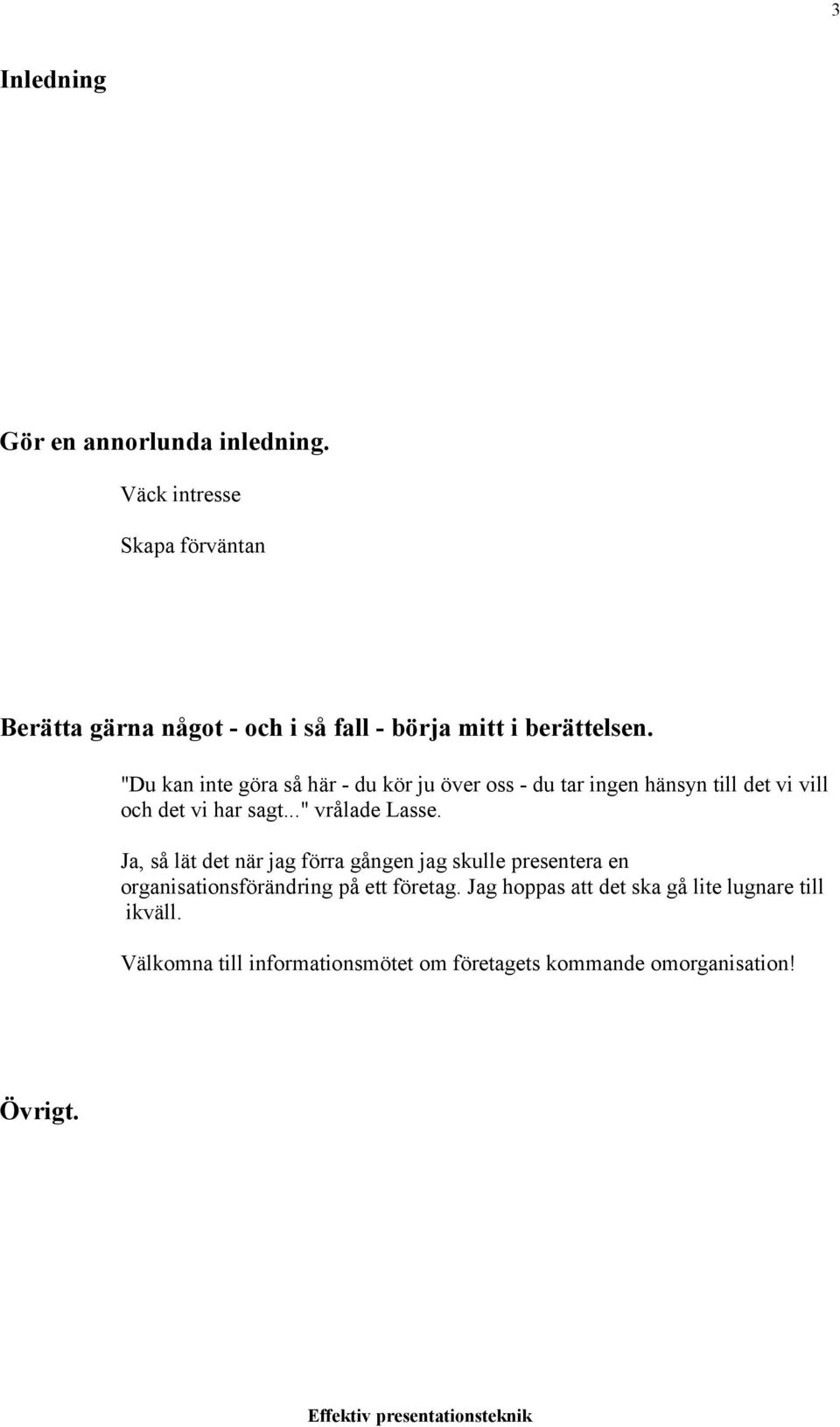 "Du kan inte göra så här - du kör ju över oss - du tar ingen hänsyn till det vi vill och det vi har sagt..." vrålade Lasse.