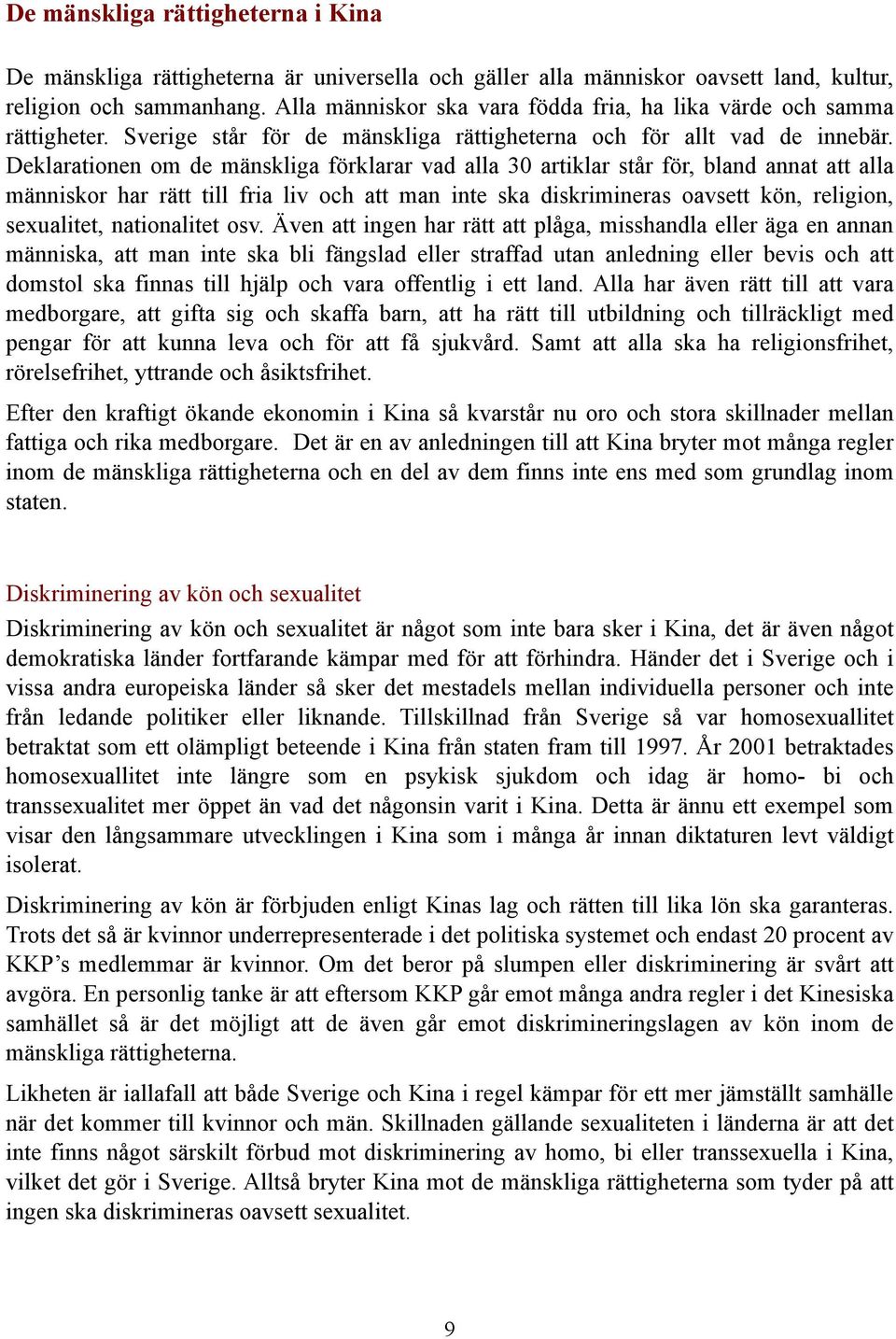 Deklarationen om de mänskliga förklarar vad alla 30 artiklar står för, bland annat att alla människor har rätt till fria liv och att man inte ska diskrimineras oavsett kön, religion, sexualitet,