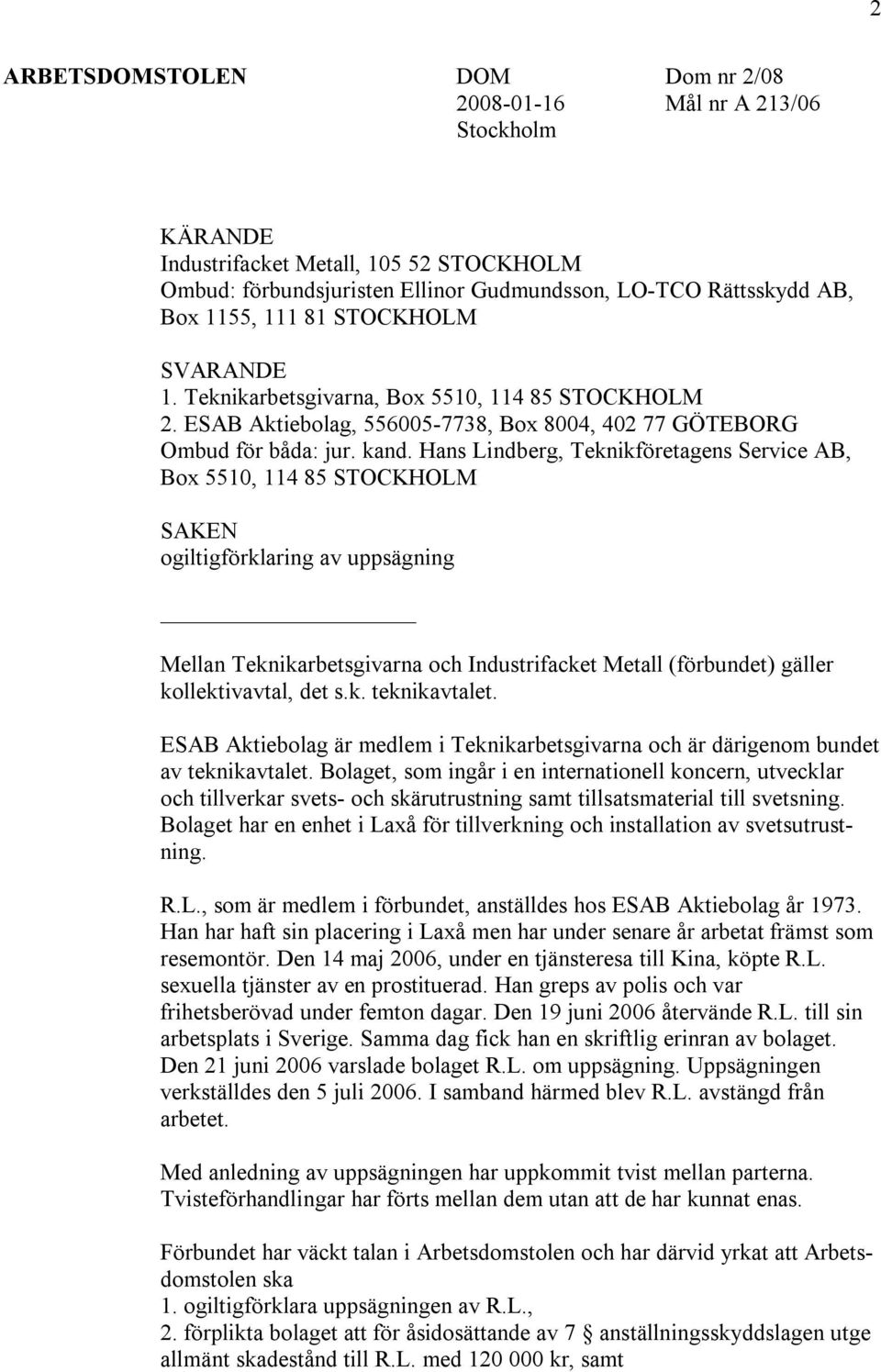 Hans Lindberg, Teknikföretagens Service AB, Box 5510, 114 85 STOCKHOLM SAKEN ogiltigförklaring av uppsägning Mellan Teknikarbetsgivarna och Industrifacket Metall (förbundet) gäller kollektivavtal,