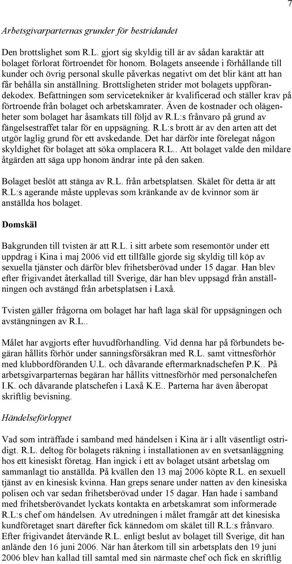 Befattningen som servicetekniker är kvalificerad och ställer krav på förtroende från bolaget och arbetskamrater. Även de kostnader och olägenheter som bolaget har åsamkats till följd av R.