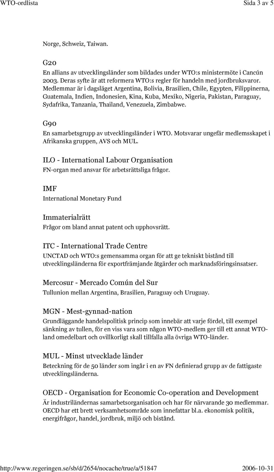 Venezuela, Zimbabwe. G90 En samarbetsgrupp av utvecklingsländer i WTO. Motsvarar ungefär medlemsskapet i Afrikanska gruppen, AVS och MUL.