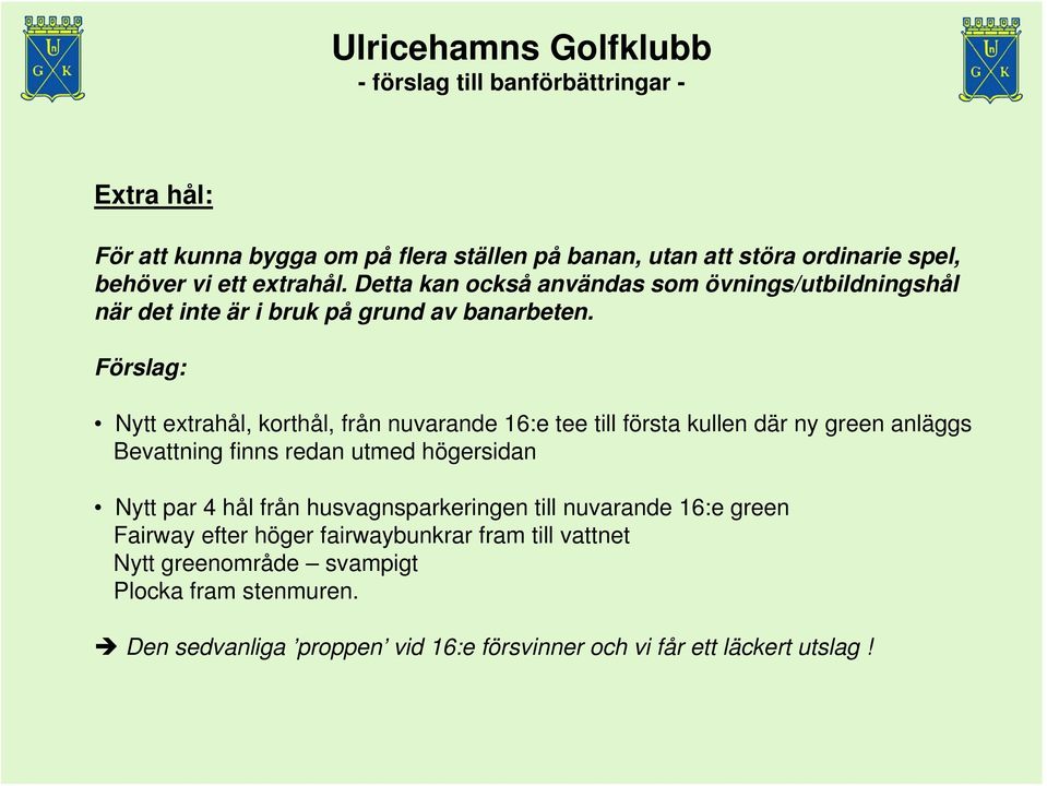 Förslag: Nytt extrahål, korthål, från nuvarande 16:e tee till första kullen där ny green anläggs Bevattning finns redan utmed högersidan Nytt par 4