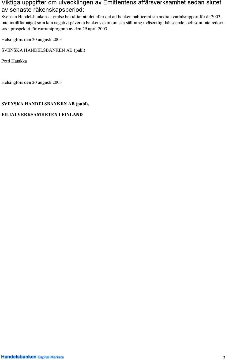 ekonomiska ställning i väsentligt hänseende, och som inte redovisas i prospektet för warrantprogram av den 29 april 2003.