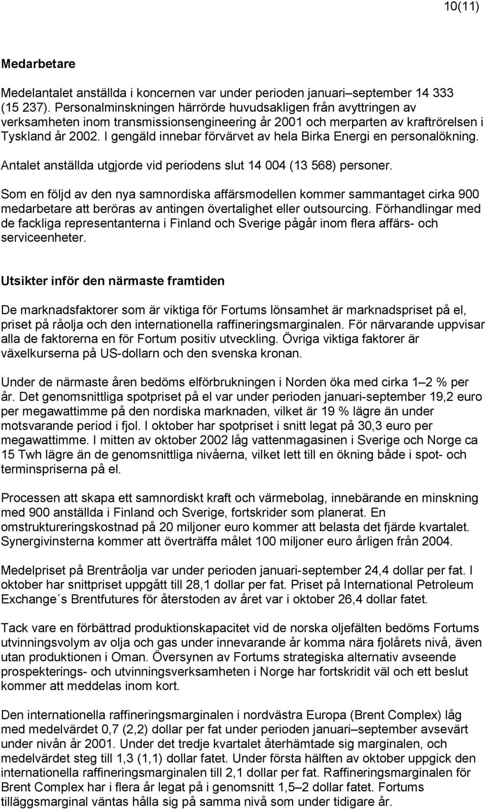 I gengäld innebar förvärvet av hela Birka Energi en personalökning. Antalet anställda utgjorde vid periodens slut 14 004 (13 568) personer.