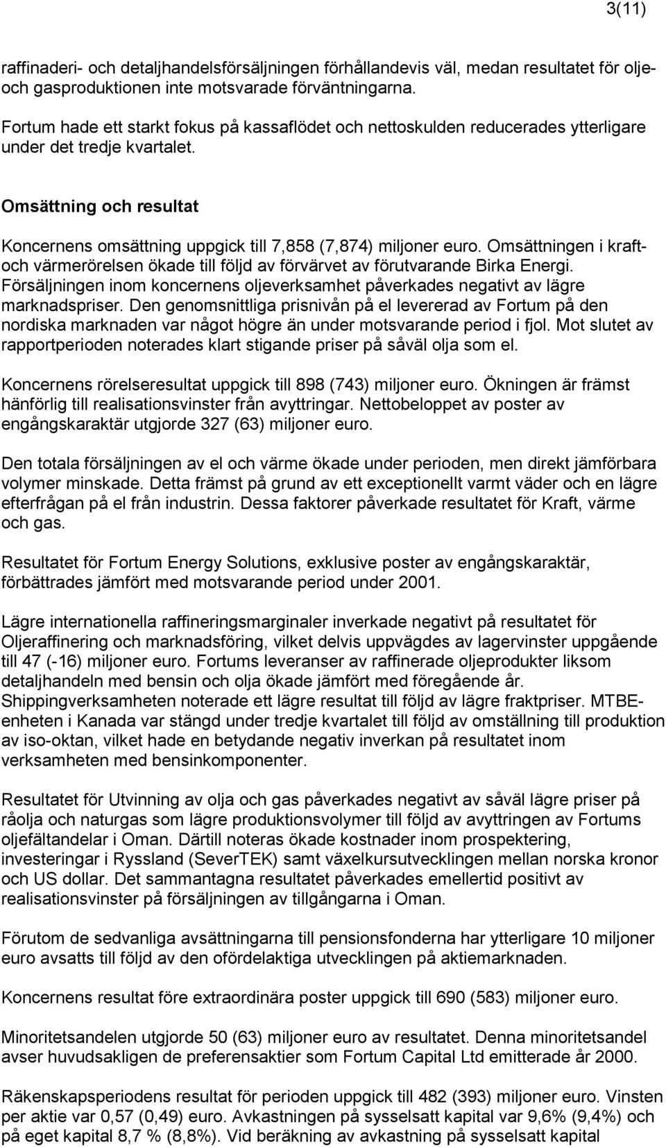 Omsättningen i kraftoch värmerörelsen ökade till följd av förvärvet av förutvarande Birka Energi. Försäljningen inom koncernens oljeverksamhet påverkades negativt av lägre marknadspriser.