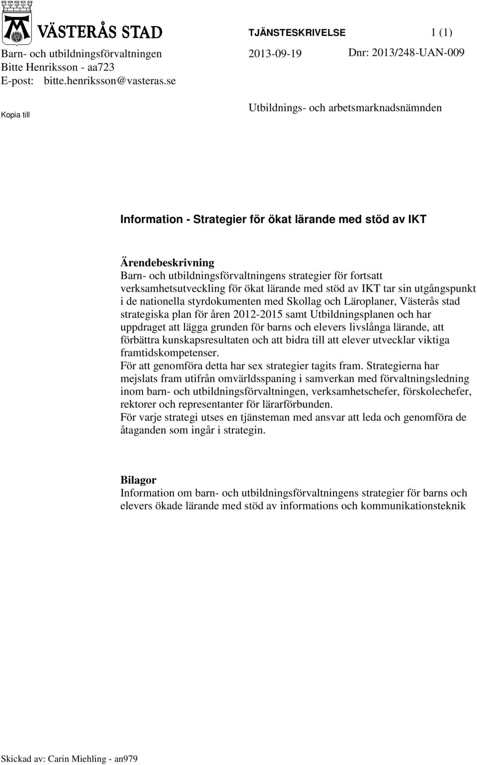 verksamhetsutveckling för ökat lärande med stöd av IKT tar sin utgångspunkt i de nationella styrdokumenten med Skollag och Läroplaner, Västerås stad strategiska plan för åren 2012-2015 samt