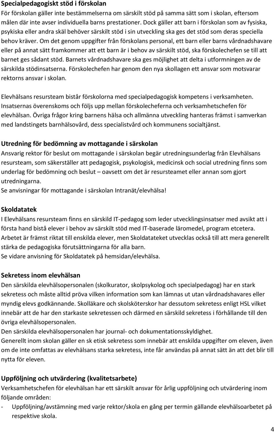 Om det genom uppgifter från förskolans personal, ett barn eller barns vårdnadshavare eller på annat sätt framkommer att ett barn är i behov av särskilt stöd, ska förskolechefen se till att barnet ges