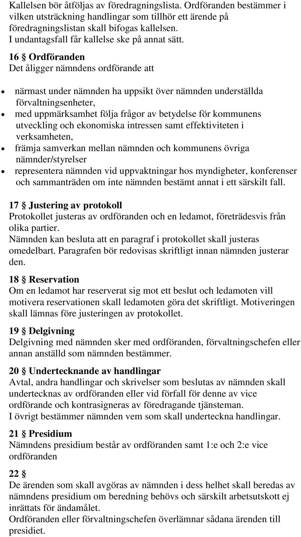 16 Ordföranden Det åligger nämndens ordförande att närmast under nämnden ha uppsikt över nämnden underställda förvaltningsenheter, med uppmärksamhet följa frågor av betydelse för kommunens utveckling