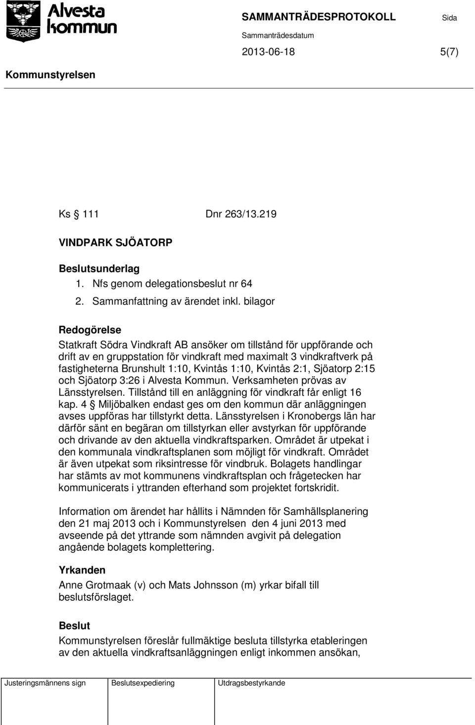 1:10, Kvintås 2:1, Sjöatorp 2:15 och Sjöatorp 3:26 i Alvesta Kommun. Verksamheten prövas av Länsstyrelsen. Tillstånd till en anläggning för vindkraft får enligt 16 kap.