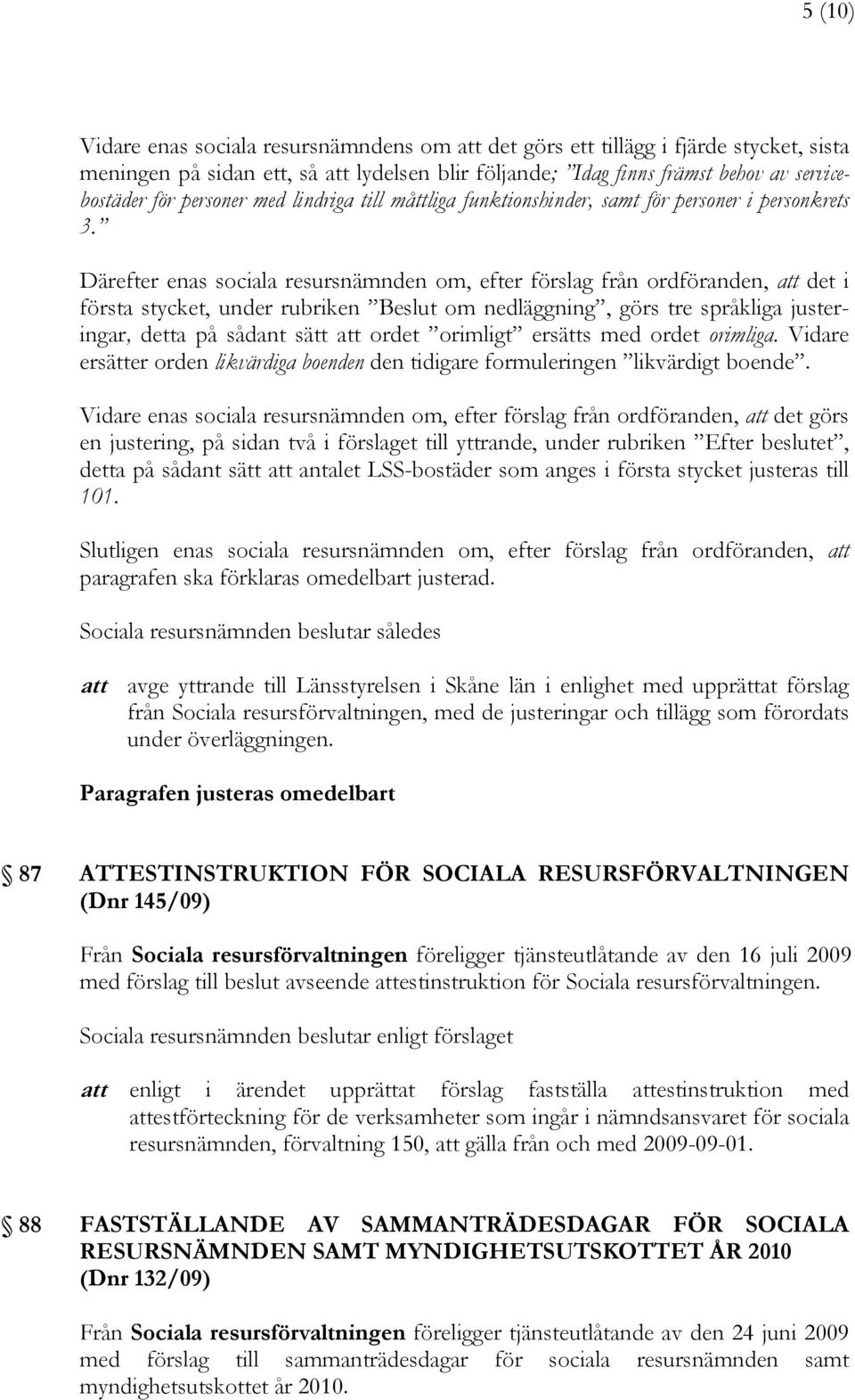 Därefter enas sociala resursnämnden om, efter förslag från ordföranden, att det i första stycket, under rubriken Beslut om nedläggning, görs tre språkliga justeringar, detta på sådant sätt att ordet