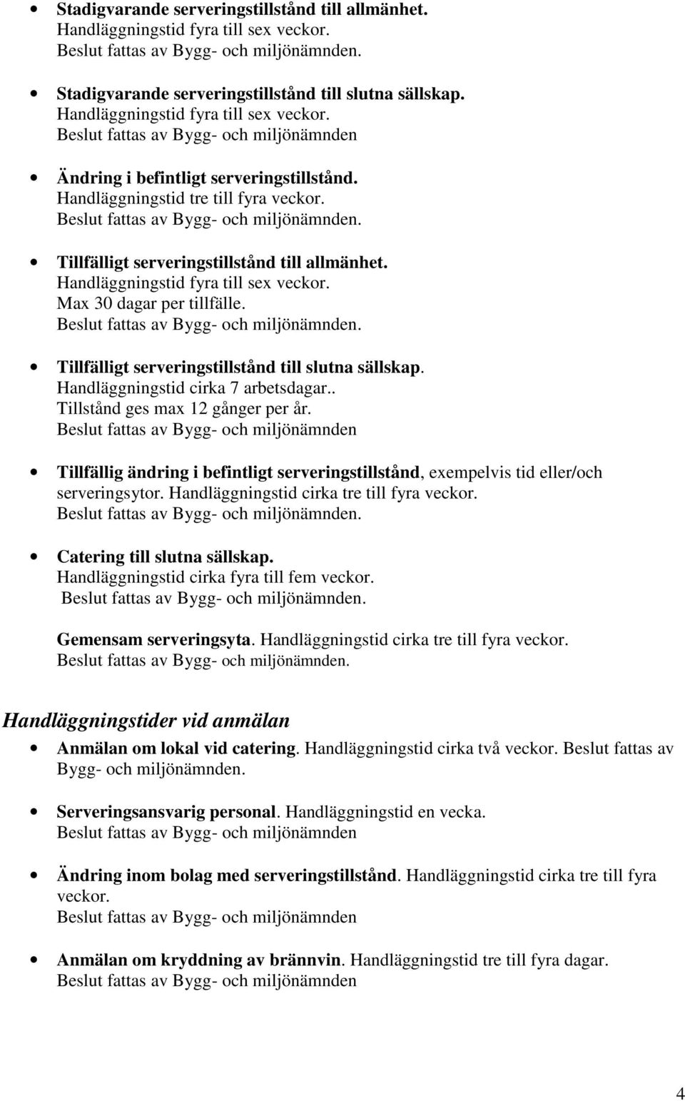 . Tillfälligt serveringstillstånd till slutna sällskap. Handläggningstid cirka 7 arbetsdagar.. Tillstånd ges max 12 gånger per år.