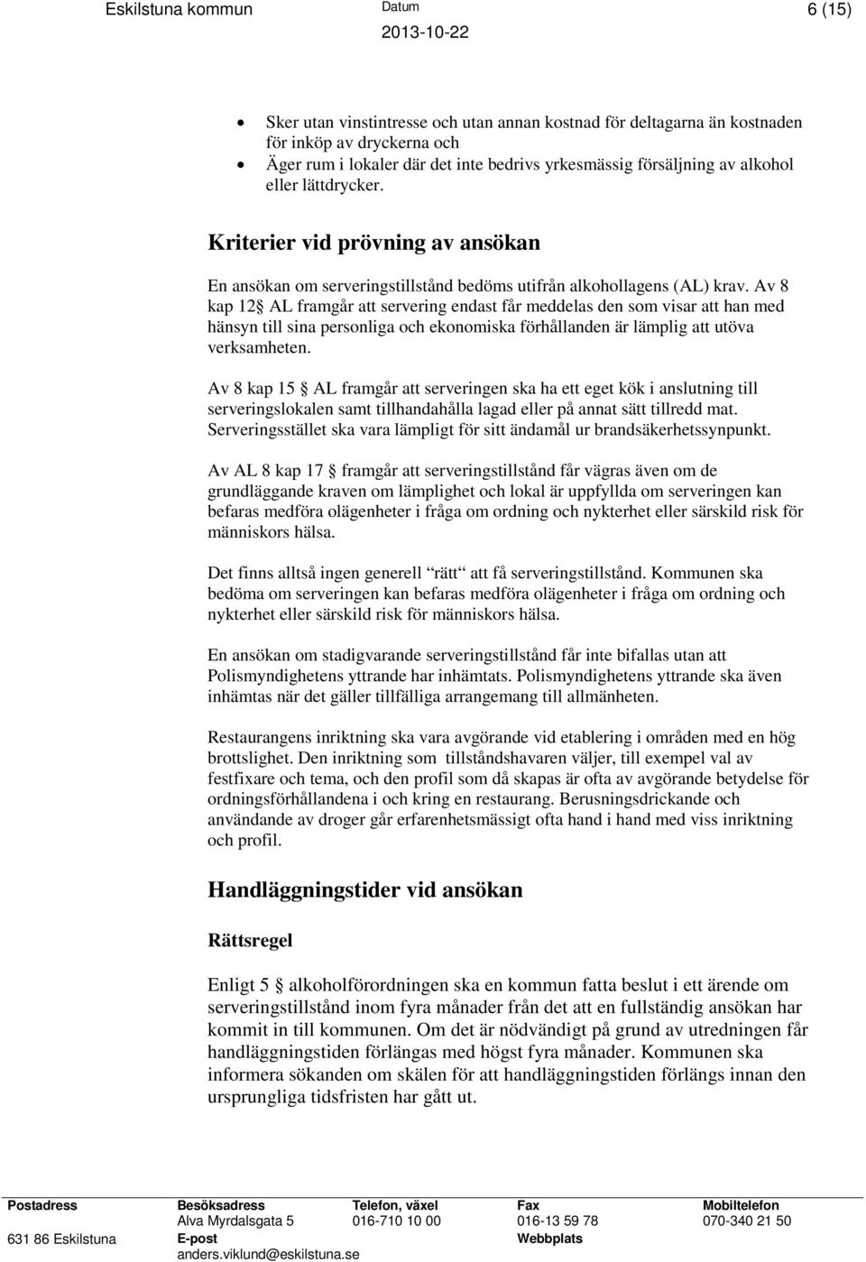 Av 8 kap 12 AL framgår att servering endast får meddelas den som visar att han med hänsyn till sina personliga och ekonomiska förhållanden är lämplig att utöva verksamheten.