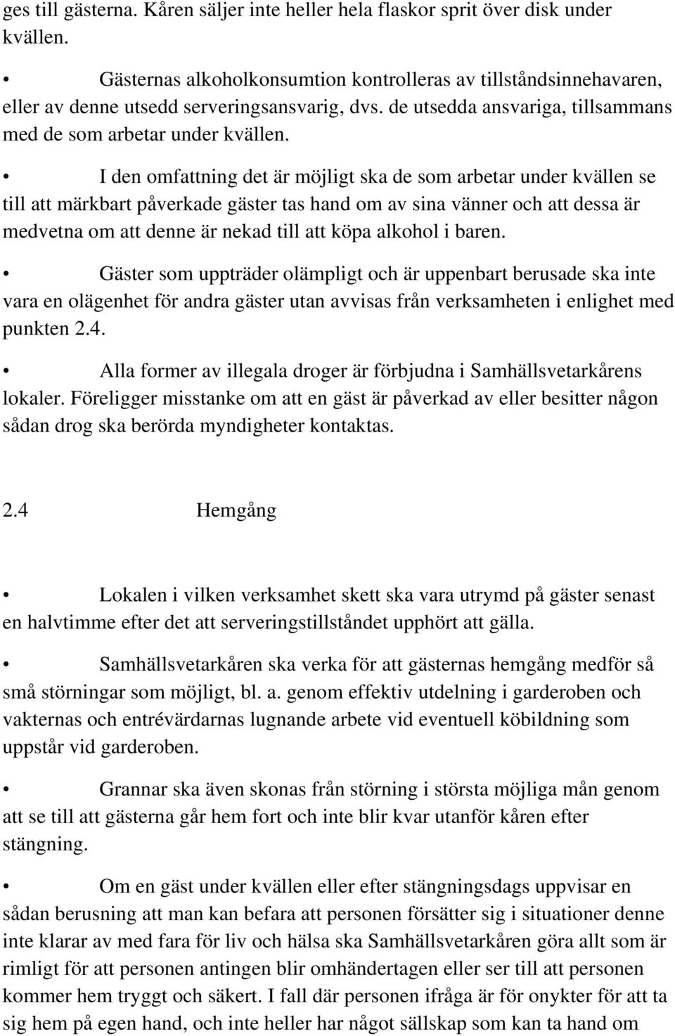 I den omfattning det är möjligt ska de som arbetar under kvällen se till att märkbart påverkade gäster tas hand om av sina vänner och att dessa är medvetna om att denne är nekad till att köpa alkohol