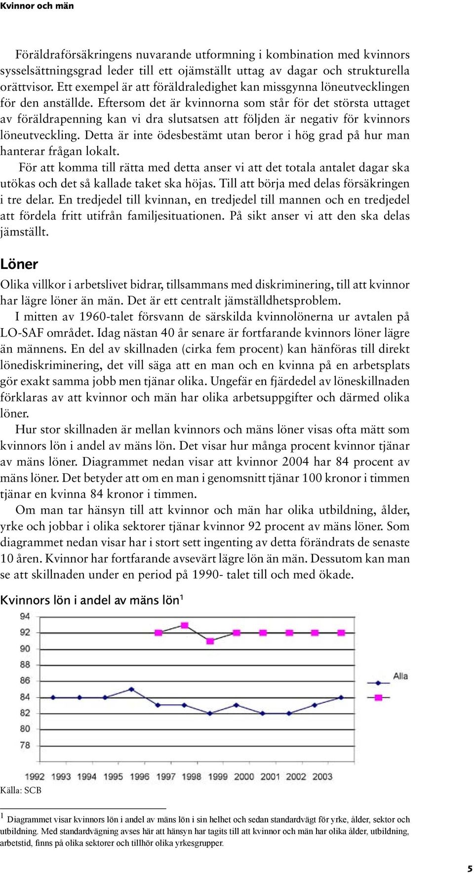 Eftersom det är kvinnorna som står för det största uttaget av föräldrapenning kan vi dra slutsatsen att följden är negativ för kvinnors löneutveckling.