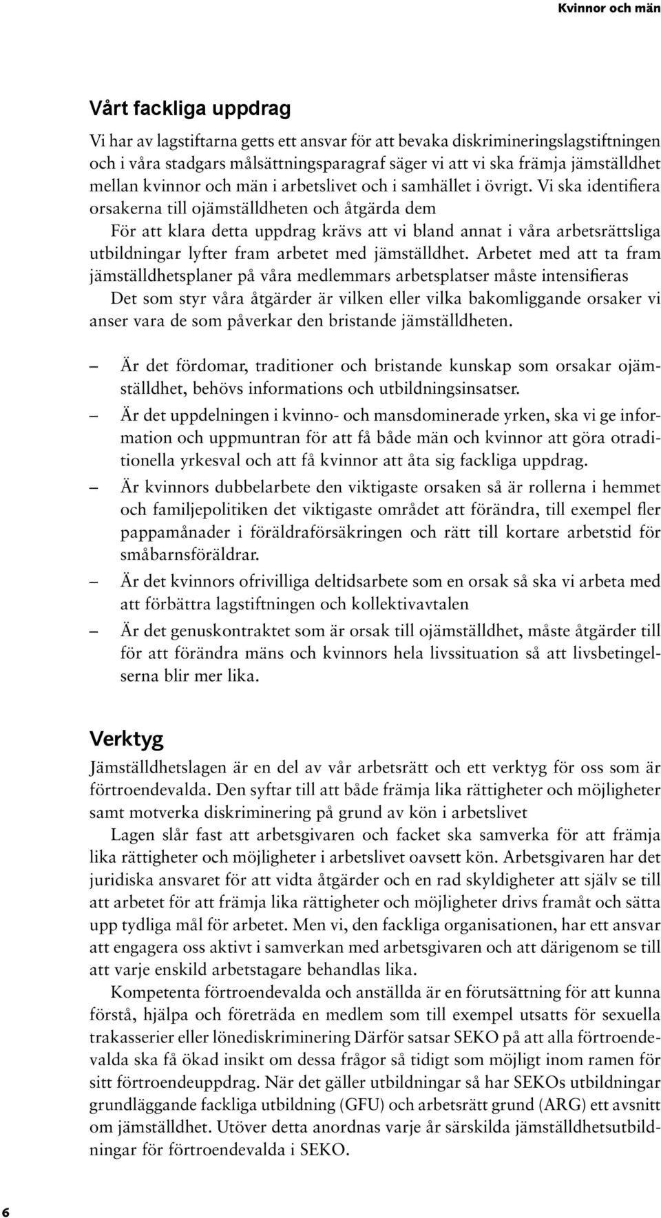 Vi ska identifiera orsakerna till ojämställdheten och åtgärda dem För att klara detta uppdrag krävs att vi bland annat i våra arbetsrättsliga utbildningar lyfter fram arbetet med jämställdhet.