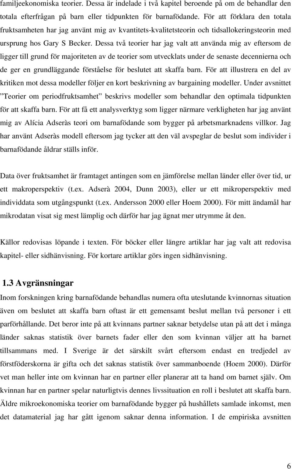 Dessa två teorier har jag valt att använda mig av eftersom de ligger till grund för majoriteten av de teorier som utvecklats under de senaste decennierna och de ger en grundläggande förståelse för