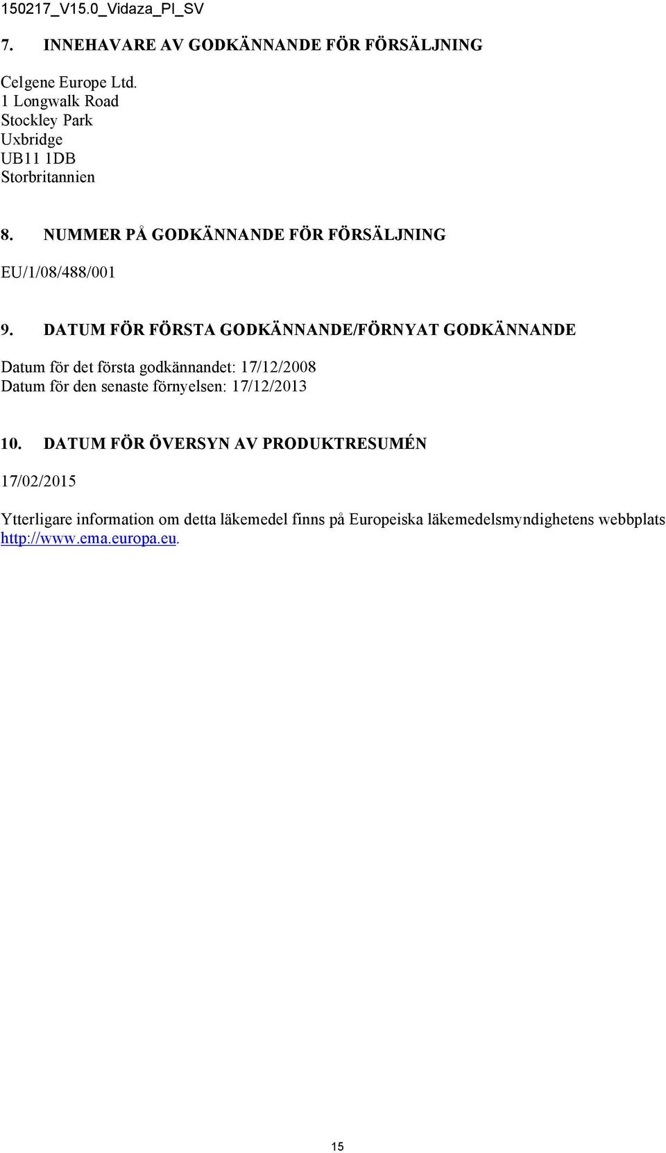 DATUM FÖR FÖRSTA GODKÄNNANDE/FÖRNYAT GODKÄNNANDE Datum för det första godkännandet: 17/12/2008 Datum för den senaste