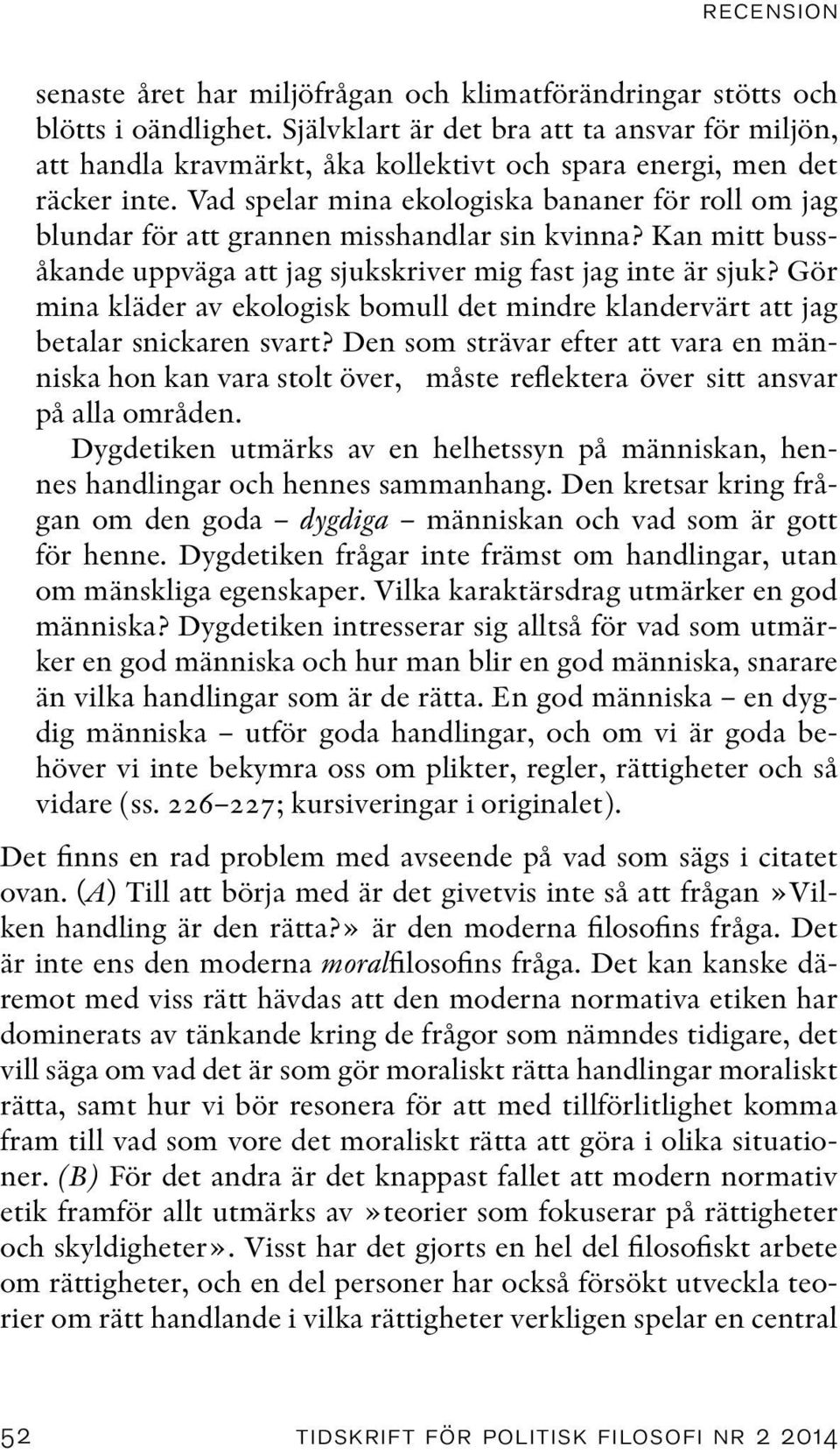 Vad spelar mina ekologiska bananer för roll om jag blundar för att grannen misshandlar sin kvinna? Kan mitt bussåkande uppväga att jag sjukskriver mig fast jag inte är sjuk?