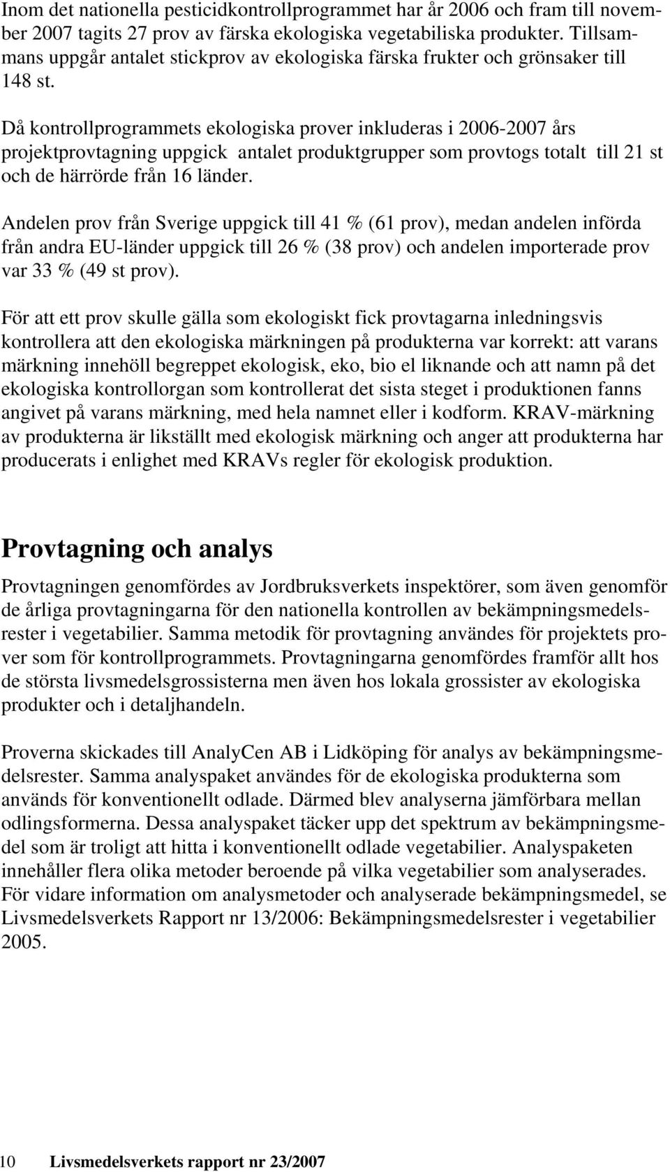 Då kontrollprogrammets ekologiska prover inkluderas i 2006-2007 års projektprovtagning uppgick antalet produktgrupper som provtogs totalt till 2 st och de härrörde från 6 länder.