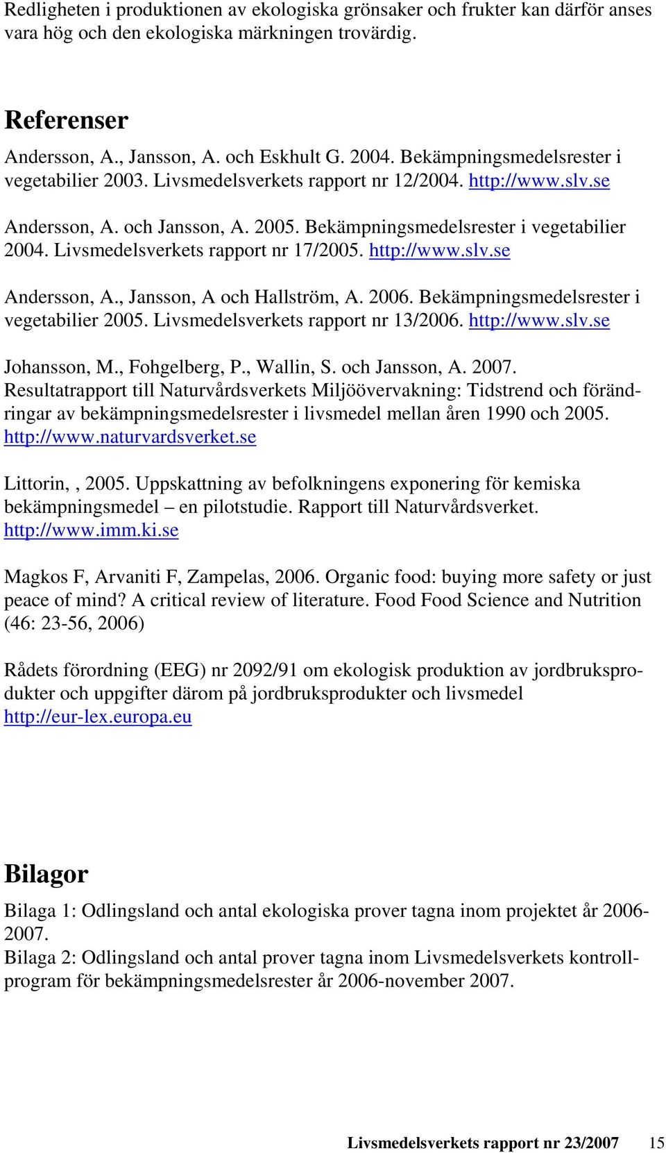Livsmedelsverkets rapport nr 7/2005. http://www.slv.se Andersson, A., Jansson, A och Hallström, A. 2006. Bekämpningsmedelsrester i vegetabilier 2005. Livsmedelsverkets rapport nr 3/2006. http://www.slv.se Johansson, M.