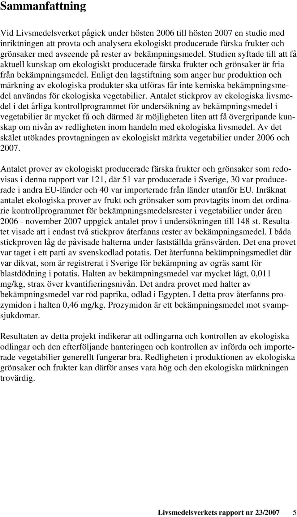 Enligt den lagstiftning som anger hur produktion och märkning av ekologiska produkter ska utföras får inte kemiska bekämpningsmedel användas för ekologiska vegetabilier.