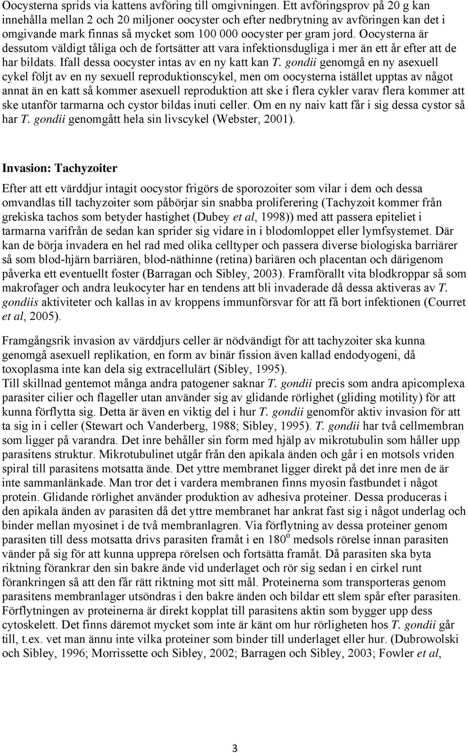 Oocysterna är dessutom väldigt tåliga och de fortsätter att vara infektionsdugliga i mer än ett år efter att de har bildats. Ifall dessa oocyster intas av en ny katt kan T.