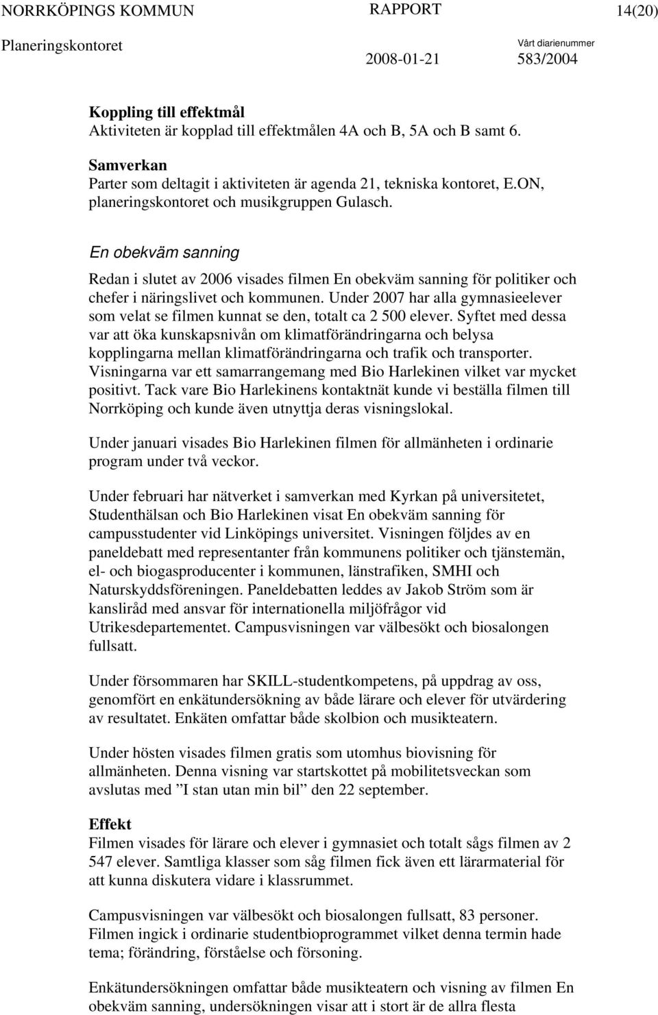 Under 2007 har alla gymnasieelever som velat se filmen kunnat se den, totalt ca 2 500 elever.