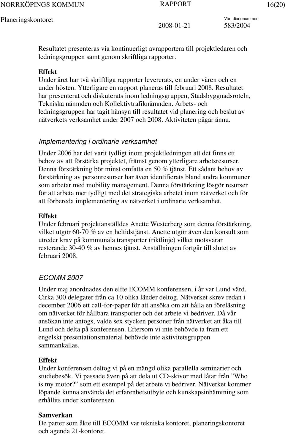 Resultatet har presenterat och diskuterats inom ledningsgruppen, Stadsbyggnadsroteln, Tekniska nämnden och Kollektivtrafiknämnden.