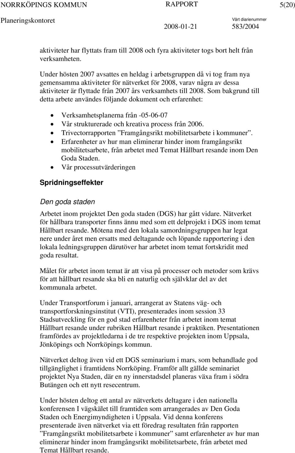 Som bakgrund till detta arbete användes följande dokument och erfarenhet: Verksamhetsplanerna från -05-06-07 Vår strukturerade och kreativa process från 2006.