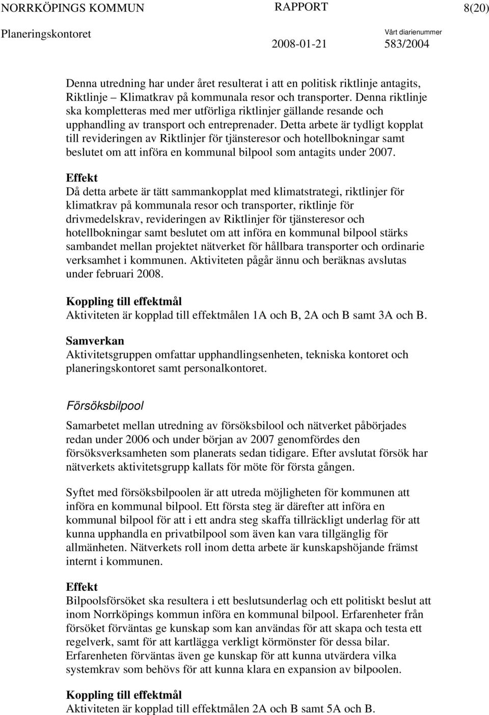 Detta arbete är tydligt kopplat till revideringen av Riktlinjer för tjänsteresor och hotellbokningar samt beslutet om att införa en kommunal bilpool som antagits under 2007.
