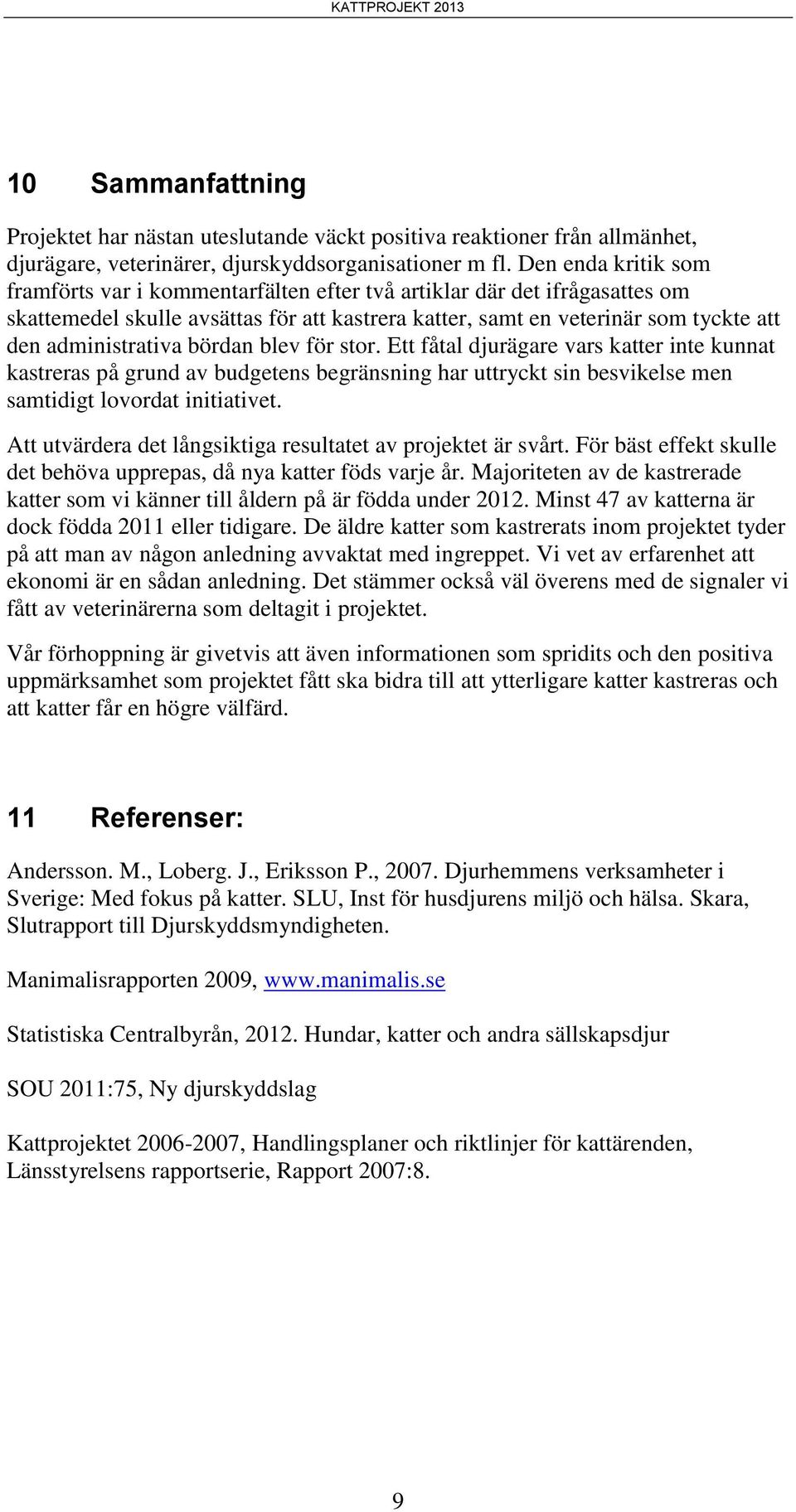 bördan blev för stor. Ett fåtal djurägare vars katter inte kunnat kastreras på grund av budgetens begränsning har uttryckt sin besvikelse men samtidigt lovordat initiativet.