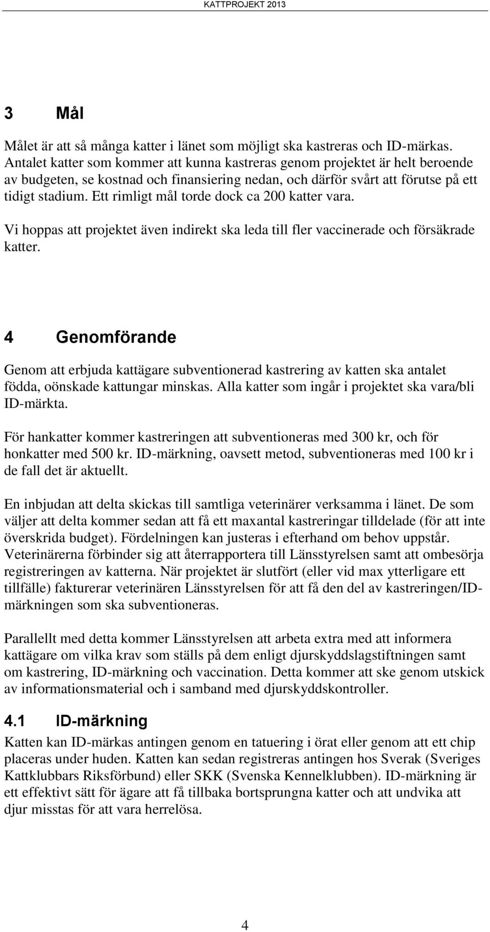 Ett rimligt mål torde dock ca 200 katter vara. Vi hoppas att projektet även indirekt ska leda till fler vaccinerade och försäkrade katter.