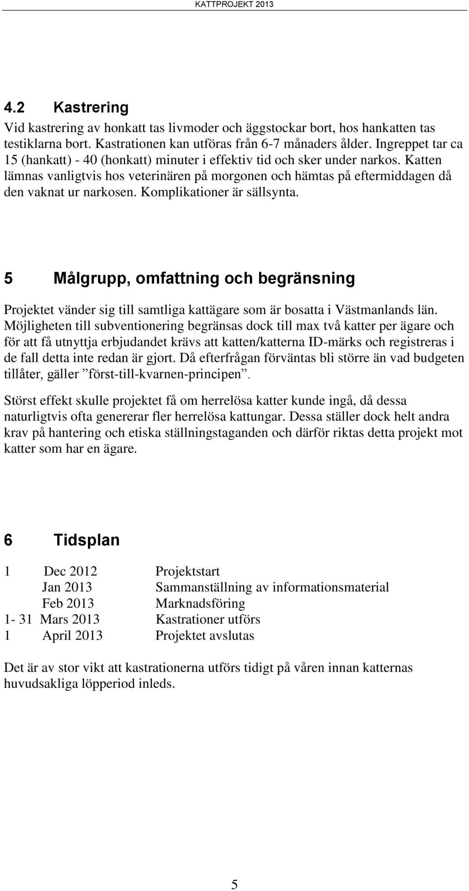 Komplikationer är sällsynta. 5 Målgrupp, omfattning och begränsning Projektet vänder sig till samtliga kattägare som är bosatta i Västmanlands län.