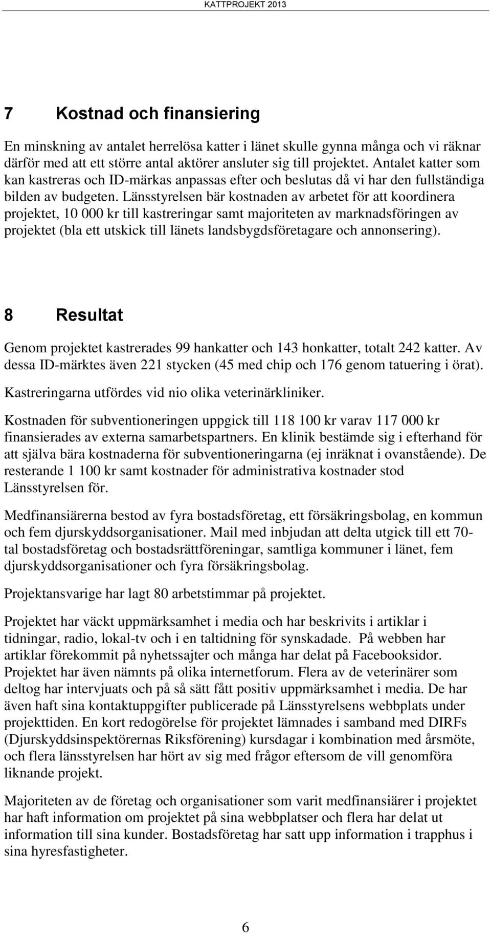 Länsstyrelsen bär kostnaden av arbetet för att koordinera projektet, 10 000 kr till kastreringar samt majoriteten av marknadsföringen av projektet (bla ett utskick till länets landsbygdsföretagare