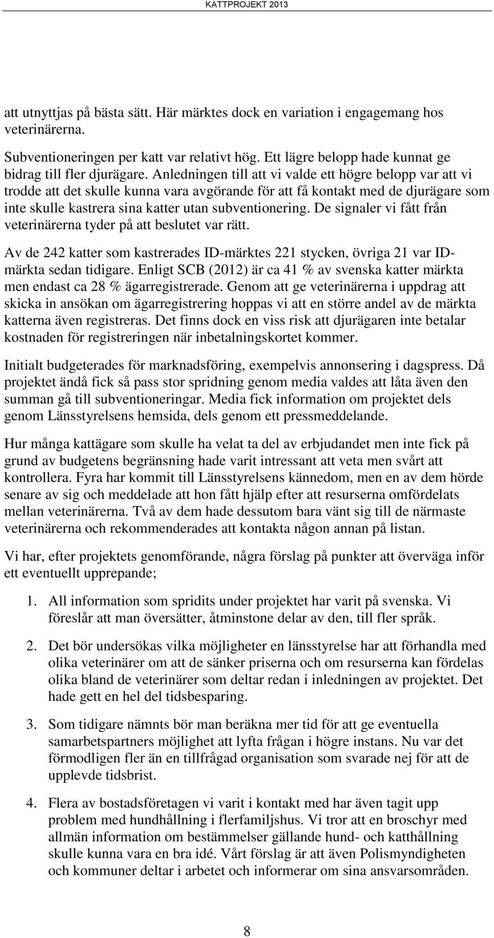 De signaler vi fått från veterinärerna tyder på att beslutet var rätt. Av de 242 katter som kastrerades ID-märktes 221 stycken, övriga 21 var IDmärkta sedan tidigare.