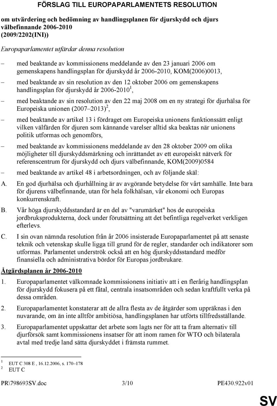 gemenskapens handlingsplan för djurskydd år 2006-2010 1, med beaktande av sin resolution av den 22 maj 2008 om en ny strategi för djurhälsa för Europeiska unionen (2007 2013) 2, med beaktande av