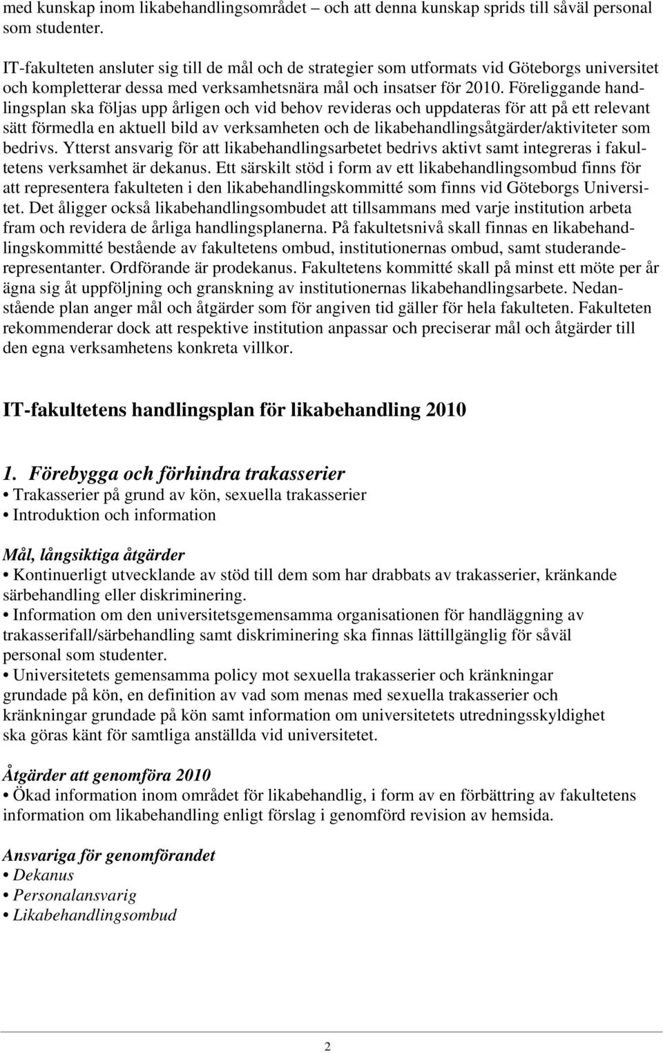 Föreliggande handlingsplan ska följas upp årligen och vid behov revideras och uppdateras för att på ett relevant sätt förmedla en aktuell bild av verksamheten och de