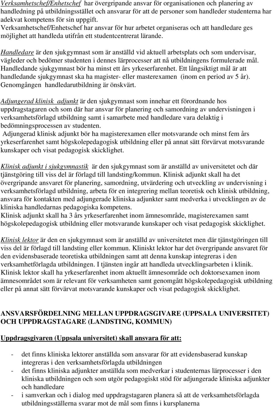 Handledare är den sjukgymnast som är anställd vid aktuell arbetsplats och som undervisar, vägleder och bedömer studenten i dennes lärprocesser att nå utbildningens formulerade mål.