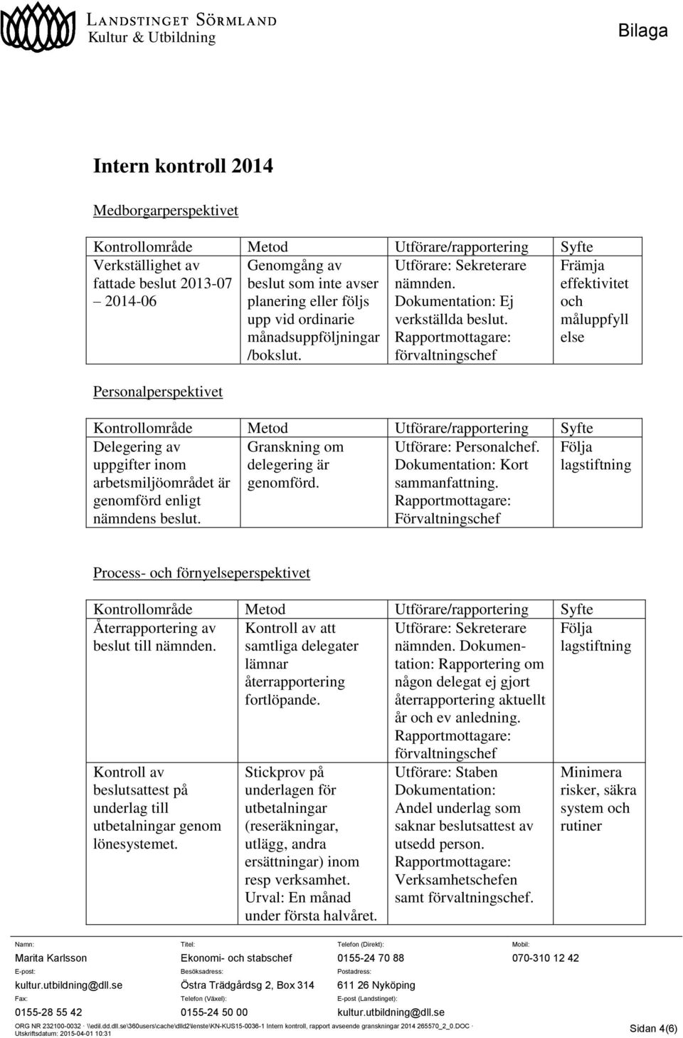 Främja effektivitet och måluppfyll else Kontrollområde Metod Utförare/rapportering Syfte Delegering av uppgifter inom arbetsmiljöområdet är genomförd enligt nämndens beslut.