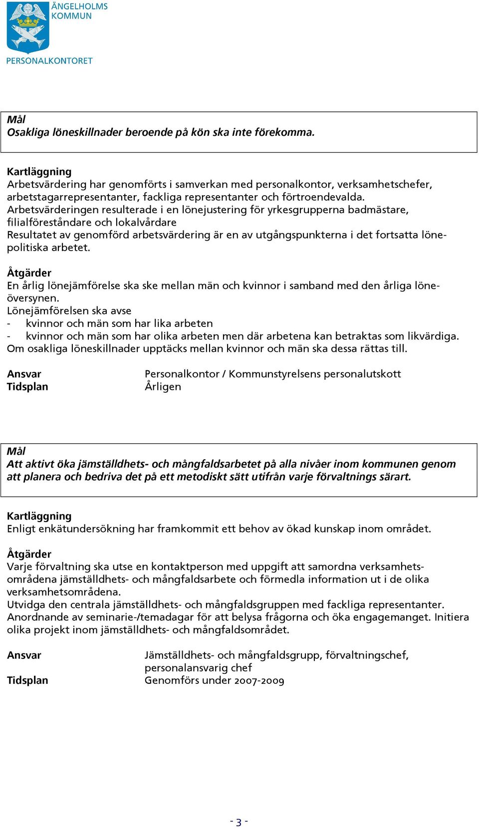 Arbetsvärderingen resulterade i en lönejustering för yrkesgrupperna badmästare, filialföreståndare och lokalvårdare Resultatet av genomförd arbetsvärdering är en av utgångspunkterna i det fortsatta