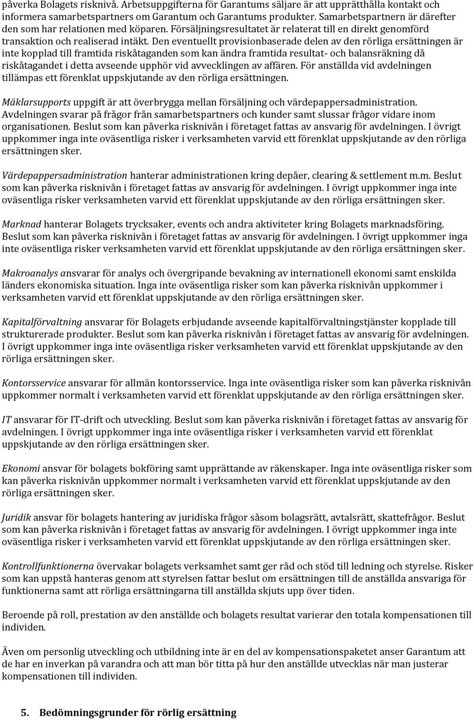 Den eventuellt provisionbaserade delen av den rörliga ersättningen är inte kopplad till framtida riskåtaganden som kan ändra framtida resultat- och balansräkning då riskåtagandet i detta avseende